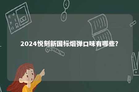 2024悦刻新国标烟弹口味有哪些
？ 